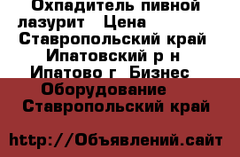 Охпадитель пивной лазурит › Цена ­ 11 500 - Ставропольский край, Ипатовский р-н, Ипатово г. Бизнес » Оборудование   . Ставропольский край